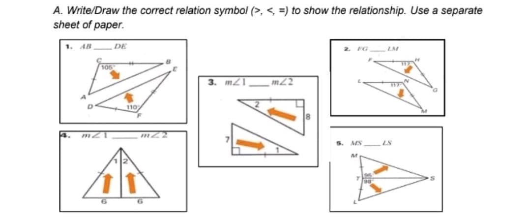 A. Write/Draw the correct relation symbol (>, < =) to show the relationship. Use a separate
sheet of paper.
1.
DE
LM
3. m21
m22
105
m2 1
6
110%
6
8
MS
M
95
117
LS
117