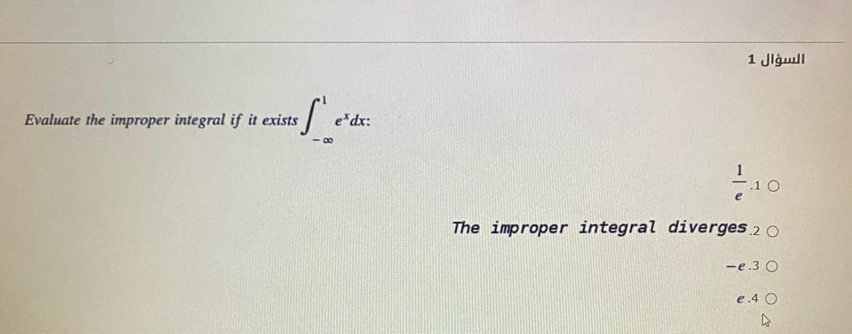 1 Jlgull
Evaluate the improper integral if it exists
e*dx:
- 00
- -1 0
The improper integral diverges 2 0
-e .3 O
e.4 O
