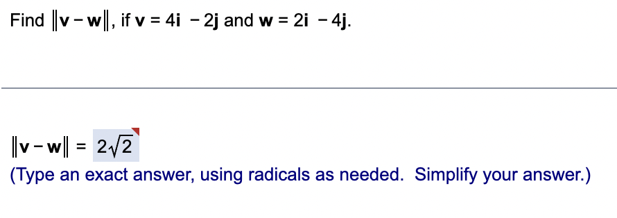 Find |v-w|, if v = 4i - 2j and w = 2i - 4j.
v - w|| = 2/2
%D
(Type an exact answer, using radicals as needed. Simplify your answer.)
