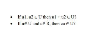 If ul, u2 E U then ul + u2 E U?
If ue U and ce R, then cu e U?
