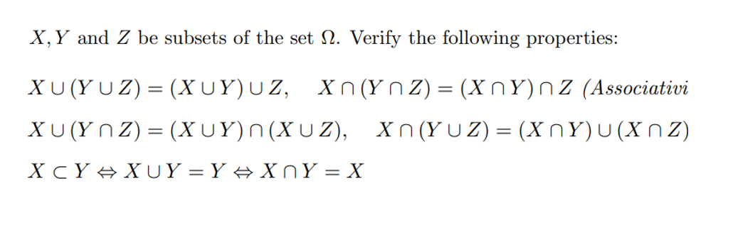 X, Y and Z be subsets of the set . Verify the following properties:
XU(YUZ) = (XUY)UZ, Xn(Y_Z) = (XnY)nz (Associativi
XU(YNZ) = (XUY)N(XUZ), XN(Yuz)=(XNY)u(XNZ)
XcY+XUY=Y+X Y=X