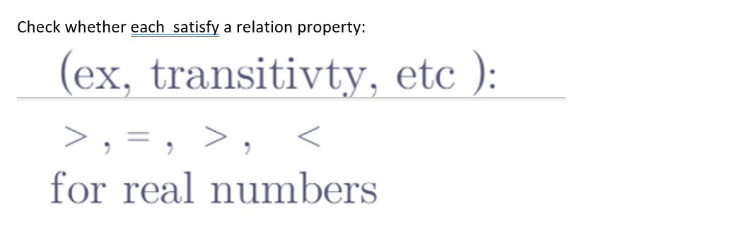 Check whether each satisfy a relation property:
(ex, transitivty, etc ):
>
<
for real numbers
"
=