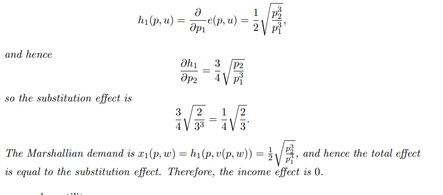and hence
so the substitution effect is
h₁ (p, u)
=
Ə
др1
-e(p, u)
მh1 3
др2
=
=
3
2 1 2
=
4 33 4 V 3
2
The Marshallian demand is x₁(p, w) = h₁ (p, v(p, w)) = /1/₁1
√√A
is equal to the substitution effect. Therefore, the income effect is 0.
and hence the total effect