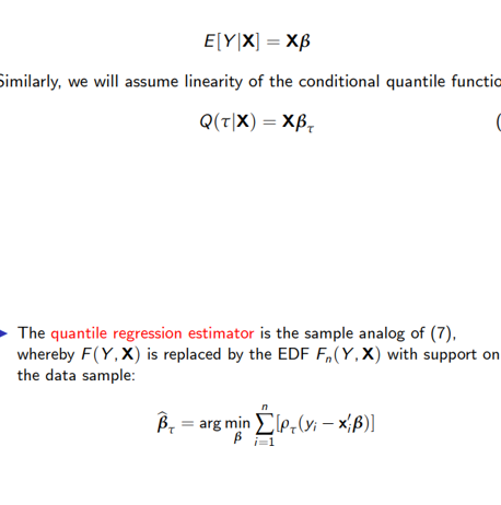 E[Y|X] = XB
Similarly, we will assume linearity of the conditional quantile functio
Q(T|X) = XB₂
The quantile regression estimator is the sample analog of (7),
whereby F(Y,X) is replaced by the EDF F(Y,X) with support on
the data sample:
B₁ + = argmin Σ\p-(y; - xB)]
i=1