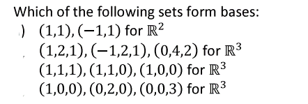 Which of the following sets form bases:
) (1,1),(-1,1) for R2
(1,2,1), (−1,2,1), (0,4,2) for R³
(1,1,1), (1,1,0), (1,0,0) for R³
(1,0,0), (0,2,0), (0,0,3) for R³