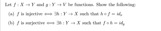 Let f: X→ Y and g: Y→ V be functions. Show the following:
3h : Y→ X such that ho f = idx
(a) f is injective
(b) f is surjective
3h: Y→ X such that foh = idy