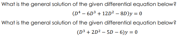 What is the general solution of the given differential equation below?
(Dª – 6D³ + 12D² – 8D)y = 0
What is the general solution of the given differential equation below?
(D³ + 2D² – 5D – 6)y = 0
