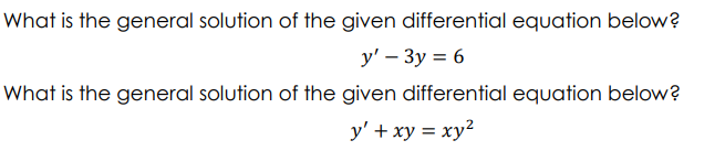 What is the general solution of the given differential equation below?
y' – 3y = 6
What is the general solution of the given differential equation below?
y' + xy = xy²
