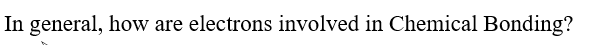 In general, how are electrons involved in Chemical Bonding?
