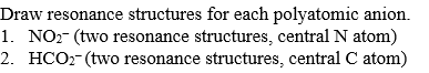Draw resonance structures for each polyatomic anion.
1. NO2- (two resonance structures, central N atom)
2. HCO2- (two resonance structures, central C atom)
