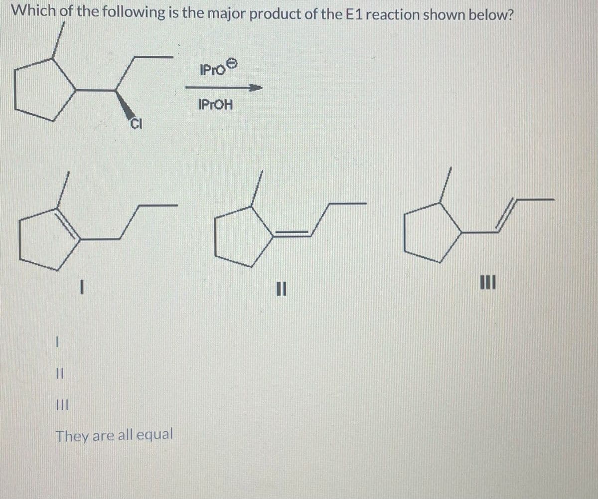 Which of the following is the major product of the E1 reaction shown below?
شما
CI
II
IPro
ہیں کیا بل
They are all equal
IPrOH