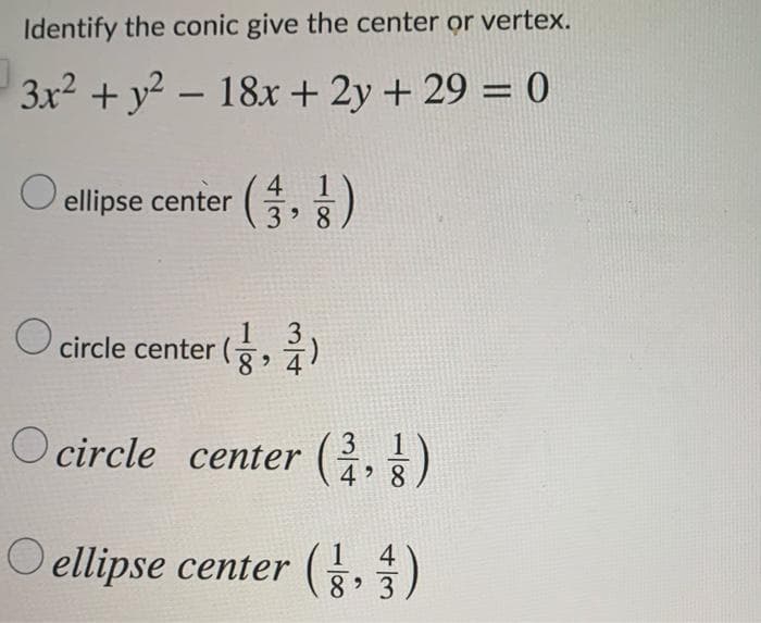Identify the conic give the center or vertex.
3x2 + y2 – 18x + 2y + 29 = 0
O ellipse center
3 8
(, )
circle center
O circle center (,)
3
4 8
O ellipse center 5,)
4
8 3
