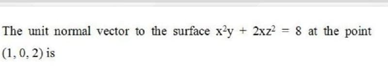 The unit normal vector to the surface x'y
+ 2xz? = 8 at the point
%3D
(1, 0, 2) is
