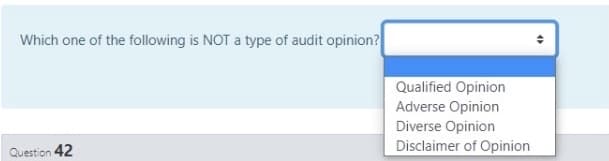 Which one of the following is NOT a type of audit opinion?
Qualified Opinion
Adverse Opinion
Diverse Opinion
Disclaimer of Opinion
Question 42
