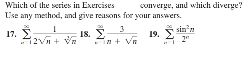 Which of the series in Exercises
converge, and which diverge?
Use any method, and give reasons for your answers.
sin²n
17. E:
n=1 2Vn + Vn
3
18. E
n=1n + Vn
19. E
2"
n=1
