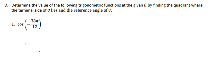 D. Determine the value of the following trigonometric functions at the given 0 by finding the quadrant where
the terminal side of 0 lies and the reference angle of 0.
38n
12
1. cos

