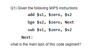 Q1) Given the following MIPS instructions:
add $s1, $zero, $s2
bge $s2, $zero, Next
sub $s1, $zero, $s2
Next:
what is the main task of this code segment?