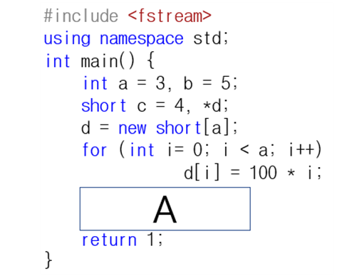 #include <fstream>
using namespace std;
int main() {
int a = 3, b = 5;
short c = 4, *d;
d = new short[a];
for (int i= 0; i < a; i++)
d[i] = 100 * i;
}
A
return 1;
