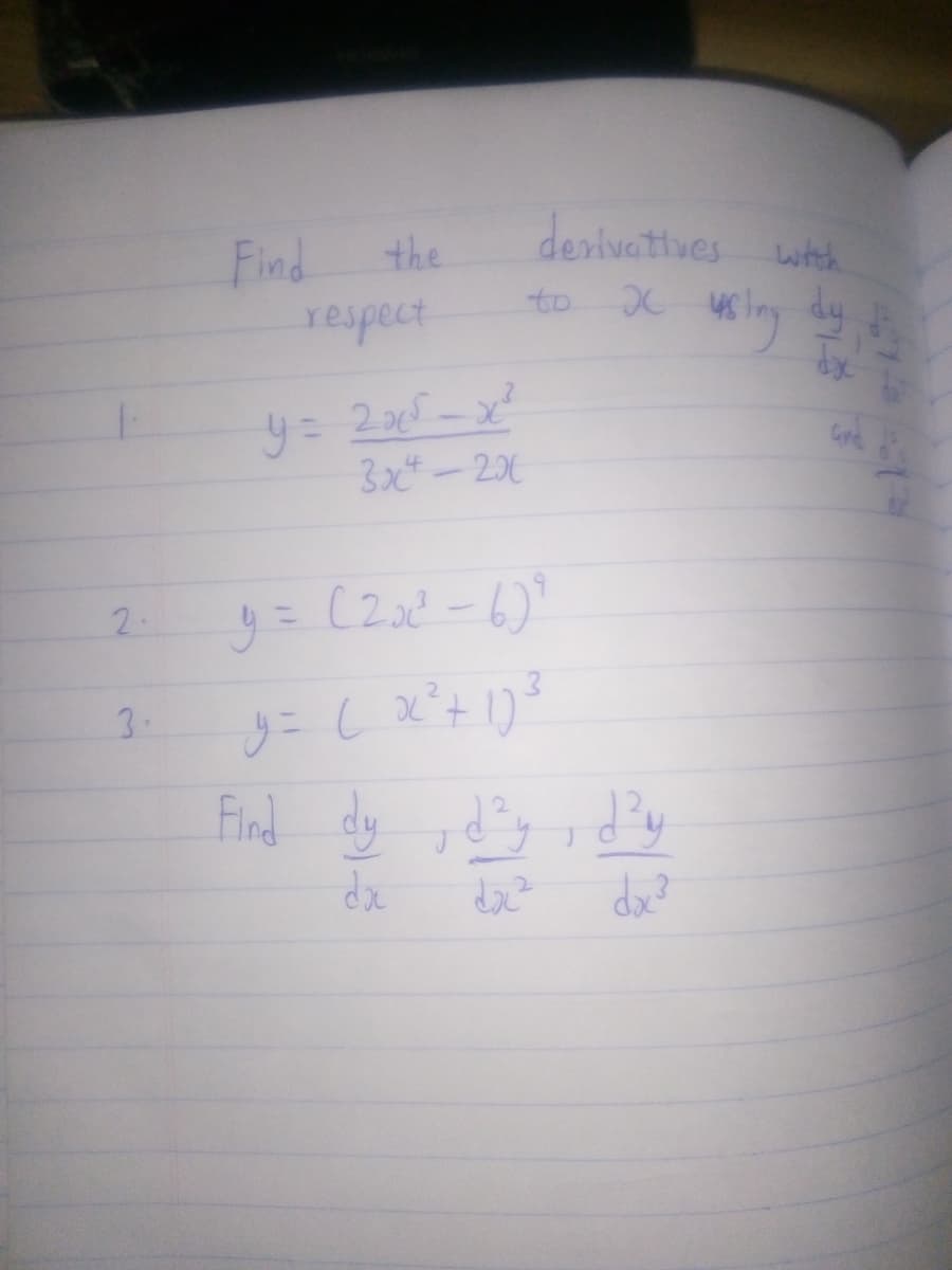 2.
3.
Find
the
respect
y = 2x5-x²
3x4 - 2x
derivatives with
xusting by d
dy
to
y = (2x2² -6) ²
y = ( x ² + 17³
Find dy, day, day
da
da²
daz