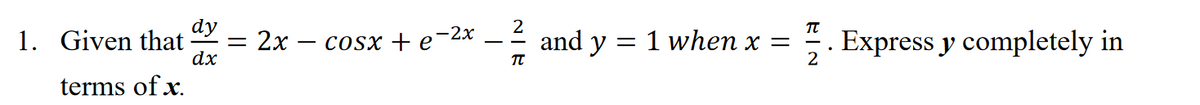 dy
TT
1. Given that
dx
2х-
COSX + e2х
and y = 1 when x =
2
Express y completely in
-
terms of x.
