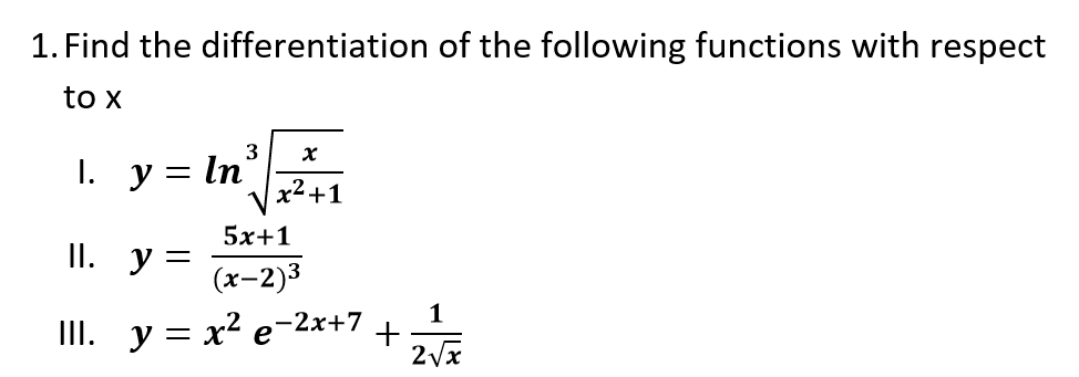 1. Find the differentiation of the following functions with respect
to x
3
1. y = In°
x2+1
5x+1
II. y =
(x-2)3
1
III. y = x² e-2x+7
