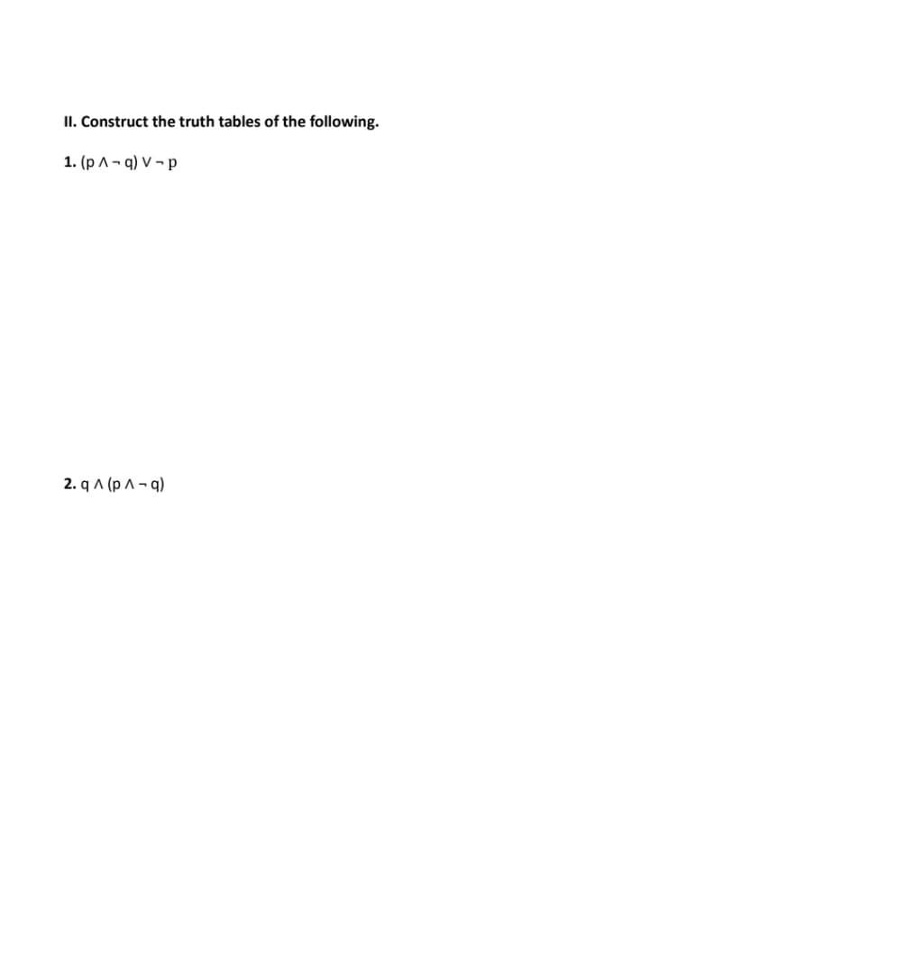 II. Construct the truth tables of the following.
1. (p ^ ¬ q) V ¬ p
2. q A (p A - q)
