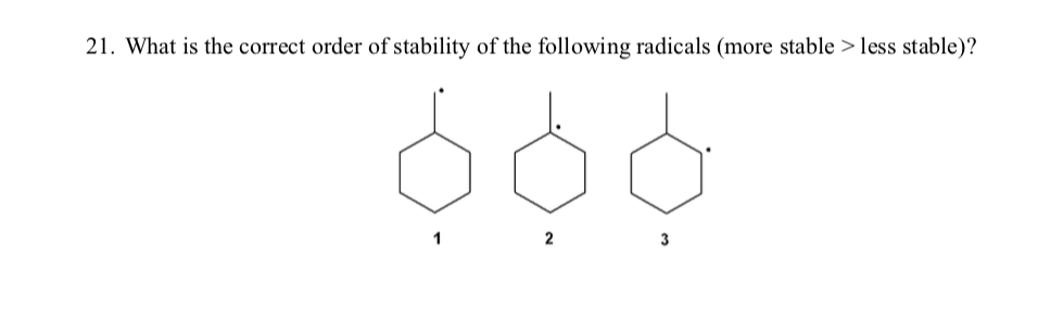 21. What is the correct order of stability of the following radicals (more stable > less stable)?
2
3
