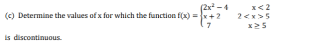 (2x? – 4
(c) Determine the values of x for which the function f(x) = }x+2
x< 2
2<x > 5
x2 5
7
is discontinuous.
