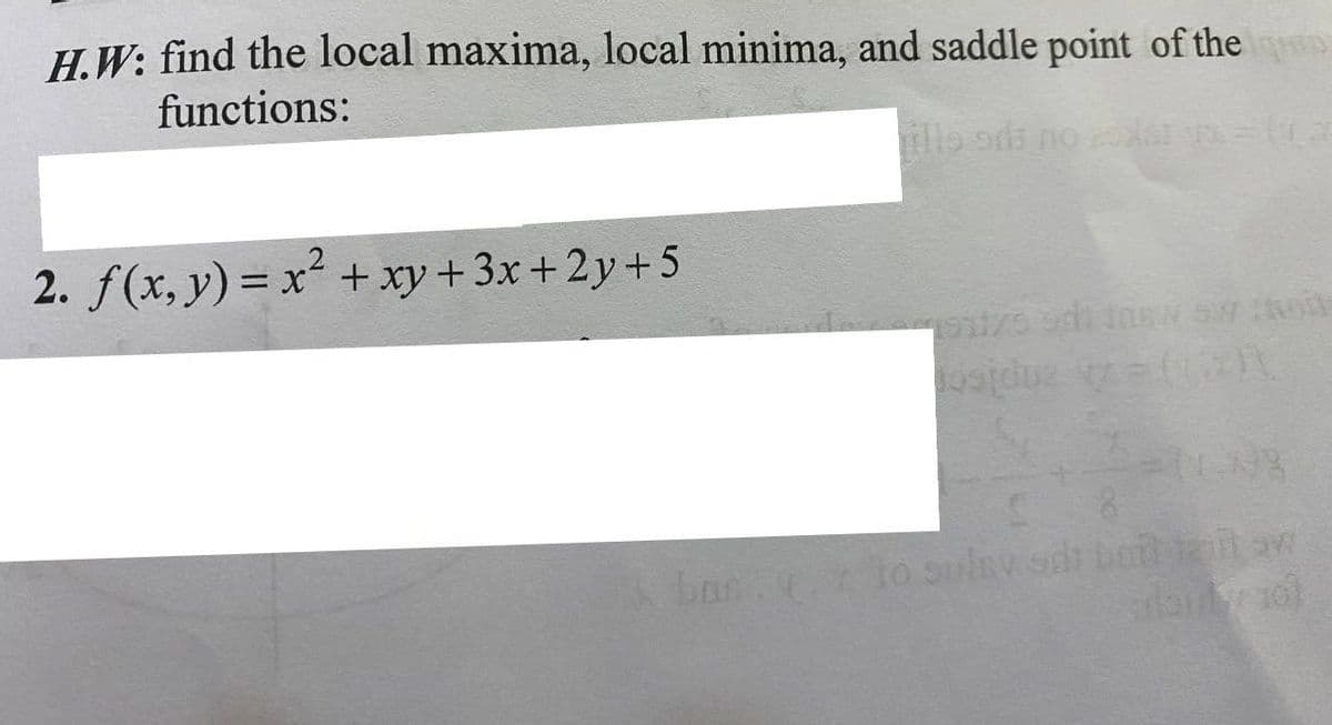 H.W: find the local maxima, local minima, and saddle point of the
functions:
2. f(x, y) = x² + xy+3x +2y+5
bas.
