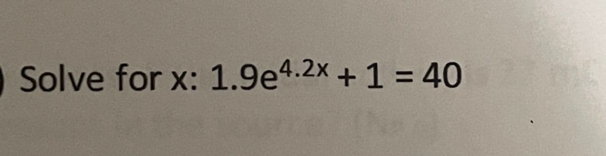 O Solve for x: 1.9e4.2x +1 = 40
