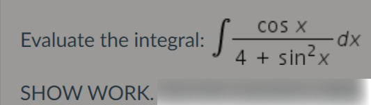 COS X
xp-
4 + sin?x
Evaluate the integral:
SHOW WORK.
