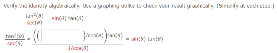 Verify the identity algebraically. Use a graphing utility to check your result graphically. (Simplify at each step.)
tan?(0) = sin(0) tan(0)
sec(0)
tan²(0)
sec(0)
/cos(e) )tan(@)
= sin(8) tan(0)
1/cos(0)
