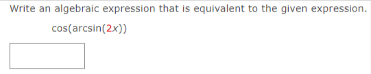 Write an algebraic expression that is equivalent to the given expression.
cos(arcsin(2x))
