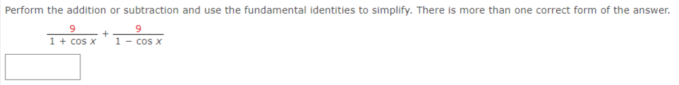 Perform the addition or subtraction and use the fundamental identities to simplify. There is more than one correct form of the answer.
1 + cos x
1 - cos x
