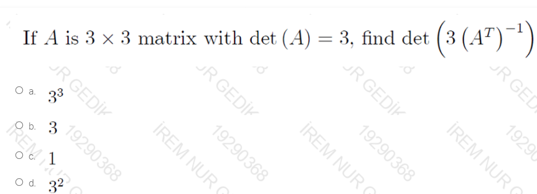(3 (4") *")
JR GEL
(A) = 3, find det
JR GEDİK
If A is 3 x 3 matrix with det
UR GEDİK
JR GEDİK
19290368
33
O a.
19290368
b. 3
REMS
32
d.
19290
İREM NUR
19290368
İREM NUR
İREM NUR
