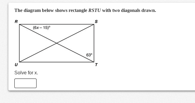 The diagram below shows rectangle RSTU with two diagonals drawn.
R
(6x – 15)°
63°
Solve for x.
