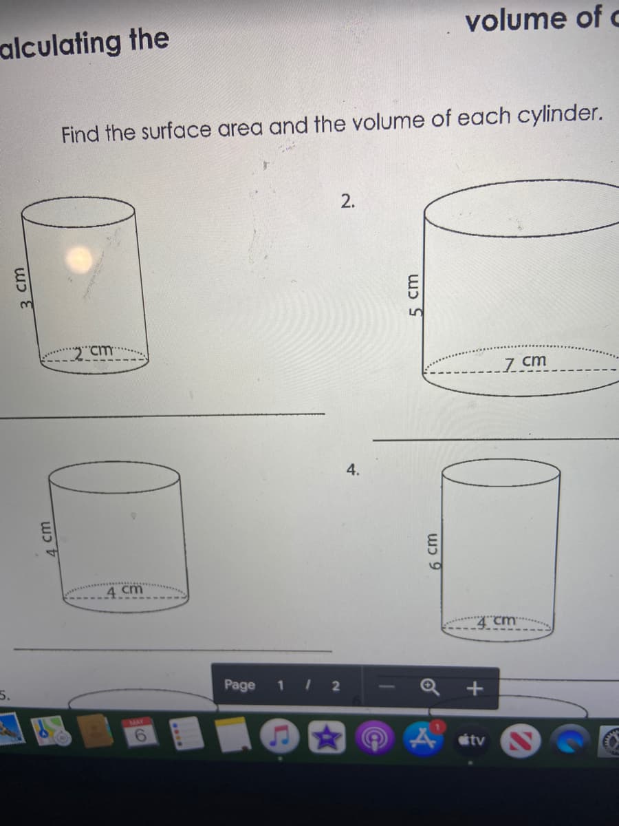 volume of c
alculating the
Find the surface area and the volume of each cylinder.
2.
2 cm
7 cm
4.
4 cm
4 cm
5.
Page
1 2
MAY
A étv
3 cm
5 cm
wɔ 9
