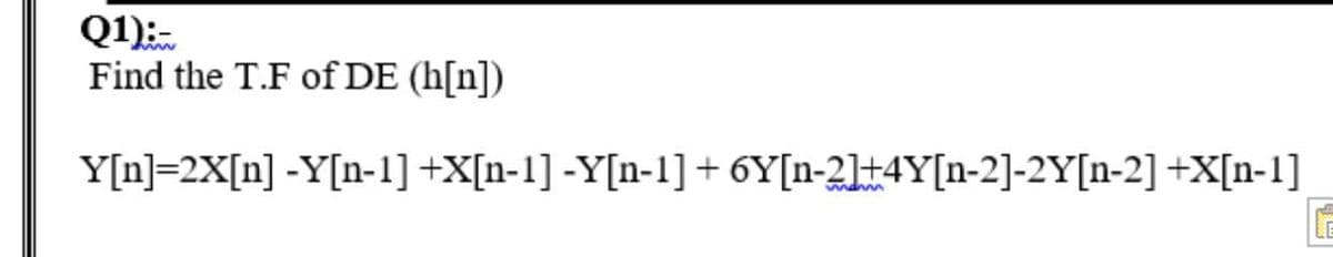Q1):-
Find the T.F of DE (h[n])
Y[n]=2X[n] -Y[n-1] +X[n-1] -Y[n-1]+6Y[n-2]+4Y[n-2]-2Y[n-2] +X[n-1]