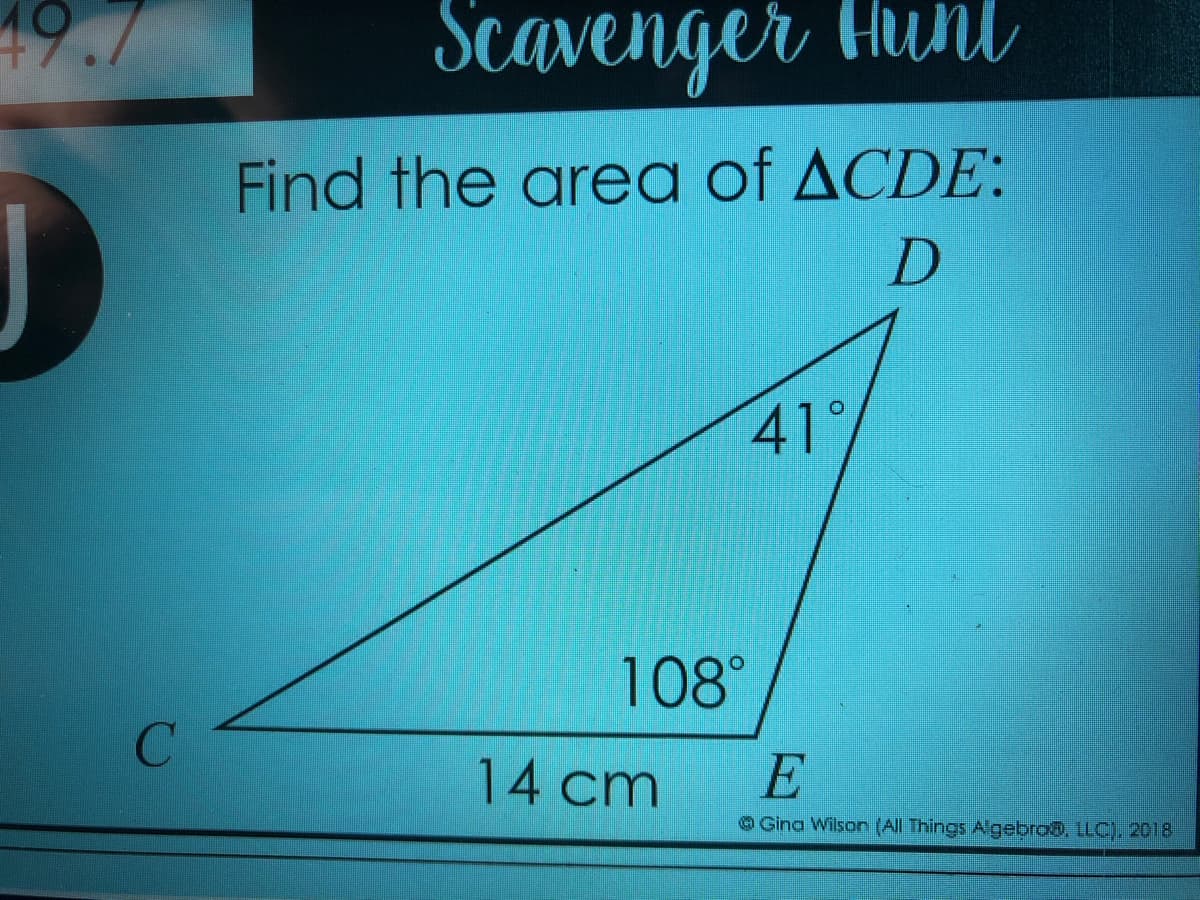 19.7
Scavenger
Hunl
Find the area of ACDE:
41°
108°
14 cm
E
OGina Wilson (All Things Algebroo. LLC), 2018
