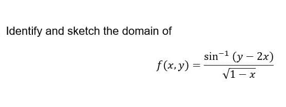 Identify and sketch the domain of
sin-1 (y – 2x)
f(x.y)
V1 - x
