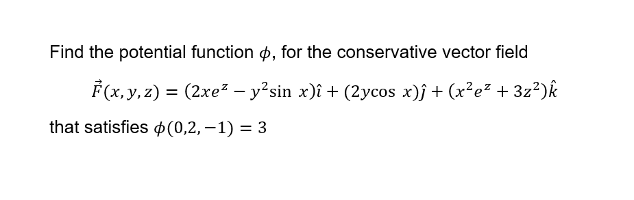 Find the potential function p, for the conservative vector field
F(x, y, z) = (2xe² – y²sin x)î + (2ycos x)ĵ + (x²e² + 3z²)k
that satisfies p(0,2,–1) = 3
