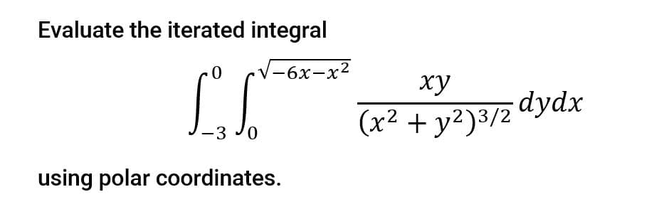 Evaluate the iterated integral
-6х-х2
ху
(x² + y2)3/2 dydx
-3 J0
using polar coordinates.
