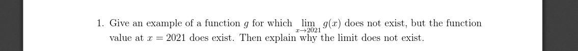 1. Give an example of a function g for which lim g(x) does not exist, but the function
T-2021
value at x = 2021 does exist. Then explain why the limit does not exist.
