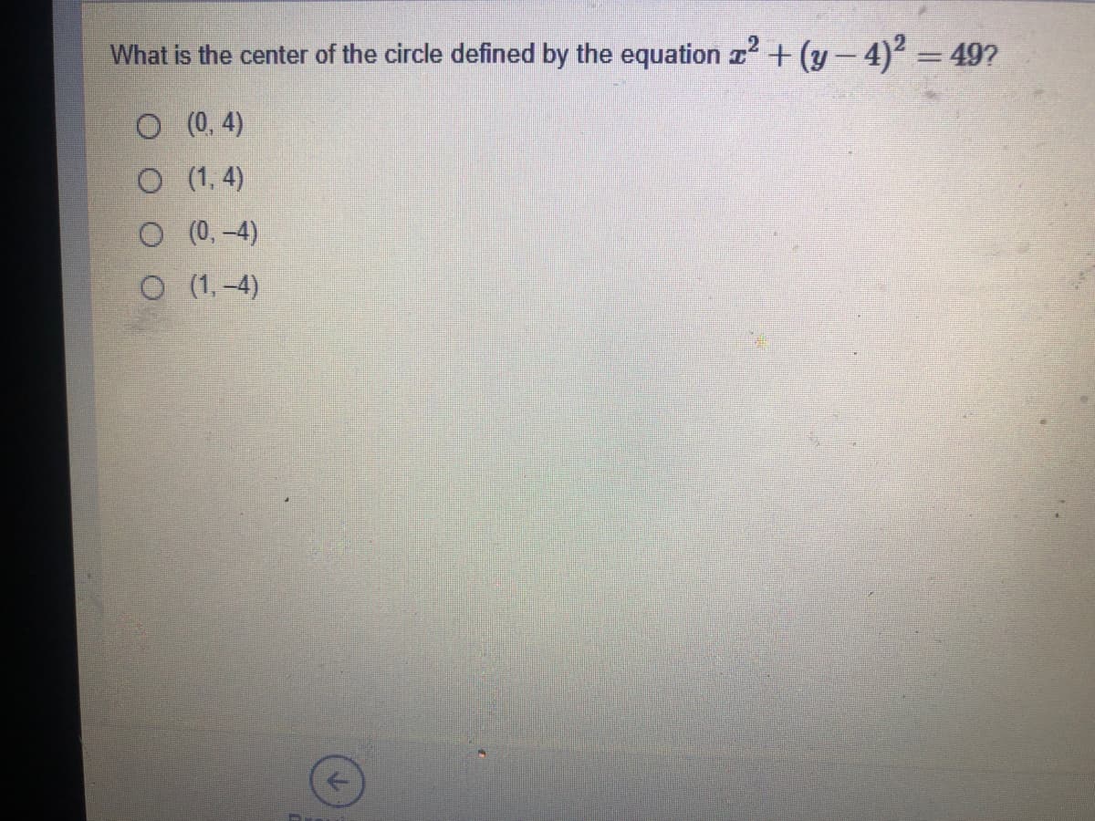 What is the center of the circle defined by the equation z² + (y- 4)2 = 49?
O (0, 4)
O (1, 4)
O (0, -4)
O (1, -4)
