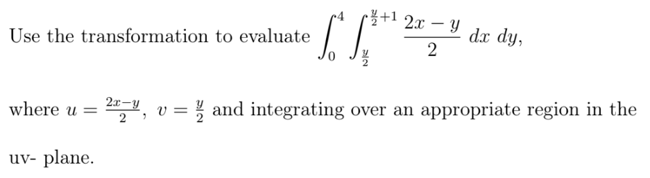 ·볼+1 2x - y
dx dy,
Use the transformation to evaluate
2x-y
where u =
v = % and integrating over an appropriate region in the
uv- plane.
