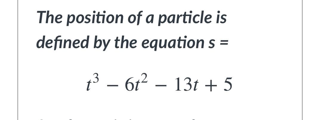 The position of a particle is
defined by the equations =
t³ − 6t² − 13t + 5
-
-