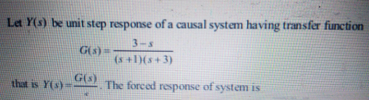 Let Y(s) be unit step response of a causal system having transfer function
3-S
Gis) =
(s +1)(s+3)
that is Y(s)=.
G(s)
Gis)
The forced response of system is
