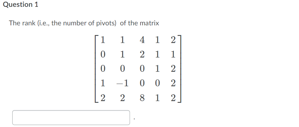 Question 1
The rank (i.e., the number of pivots) of the matrix
1
1
4
1
2
1
2 1
1
1
2
1
-1
2
2
2
8
1
2
