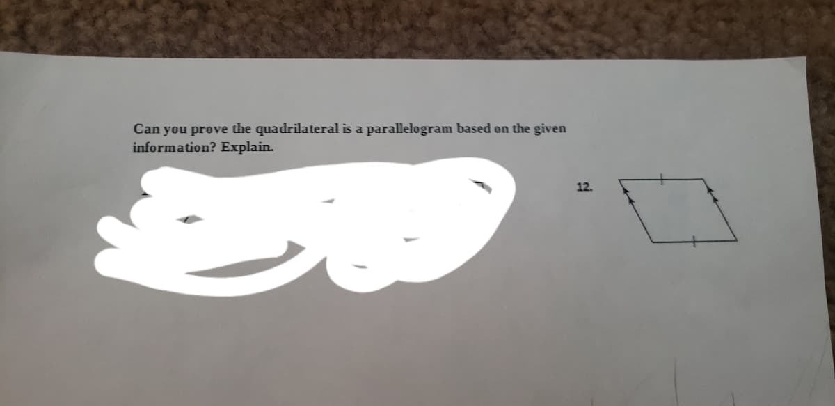 Can you prove the quadrilateral is a parallelogram based on the given
information? Explain.
12.
