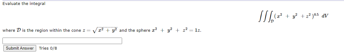 Evaluate the integral
(22 + y? + z2 )0.5 dV
where D is the region within the cone z = Vr2 + y² and the sphere x? + y? + z² = 1z.
Submit Answer
Tries 0/8

